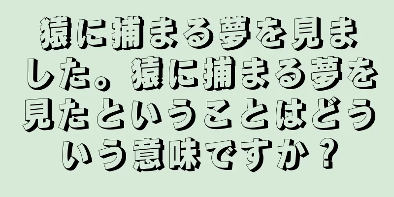 猿に捕まる夢を見ました。猿に捕まる夢を見たということはどういう意味ですか？