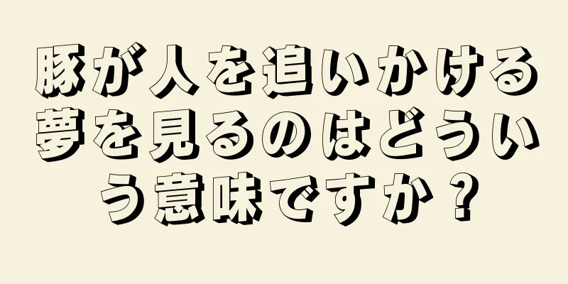 豚が人を追いかける夢を見るのはどういう意味ですか？