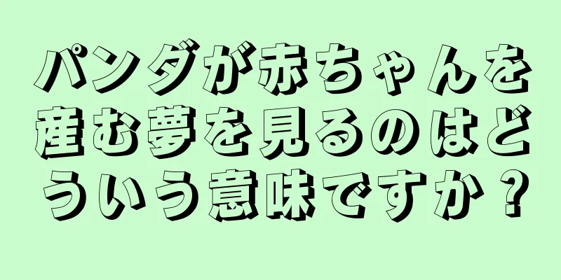 パンダが赤ちゃんを産む夢を見るのはどういう意味ですか？