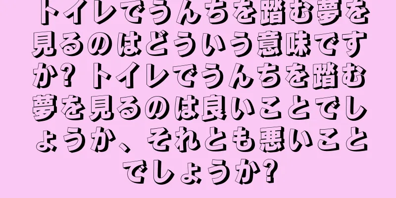 トイレでうんちを踏む夢を見るのはどういう意味ですか? トイレでうんちを踏む夢を見るのは良いことでしょうか、それとも悪いことでしょうか?