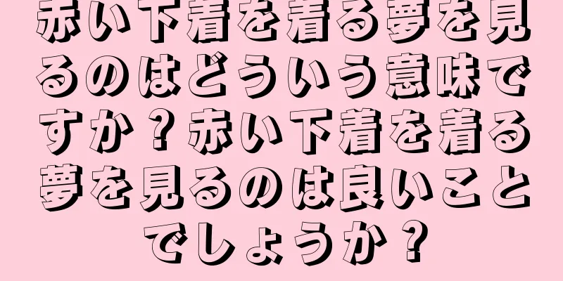 赤い下着を着る夢を見るのはどういう意味ですか？赤い下着を着る夢を見るのは良いことでしょうか？