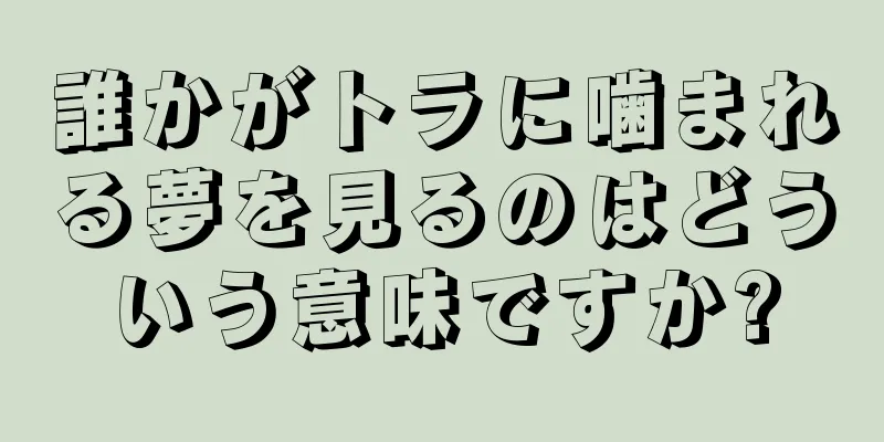 誰かがトラに噛まれる夢を見るのはどういう意味ですか?