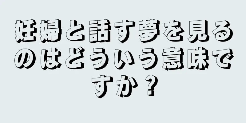 妊婦と話す夢を見るのはどういう意味ですか？