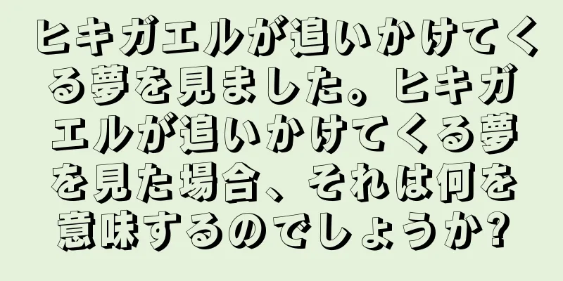 ヒキガエルが追いかけてくる夢を見ました。ヒキガエルが追いかけてくる夢を見た場合、それは何を意味するのでしょうか?