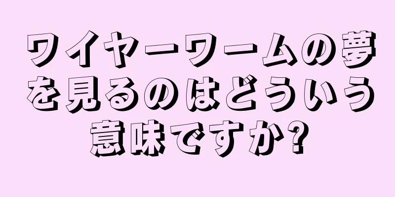 ワイヤーワームの夢を見るのはどういう意味ですか?