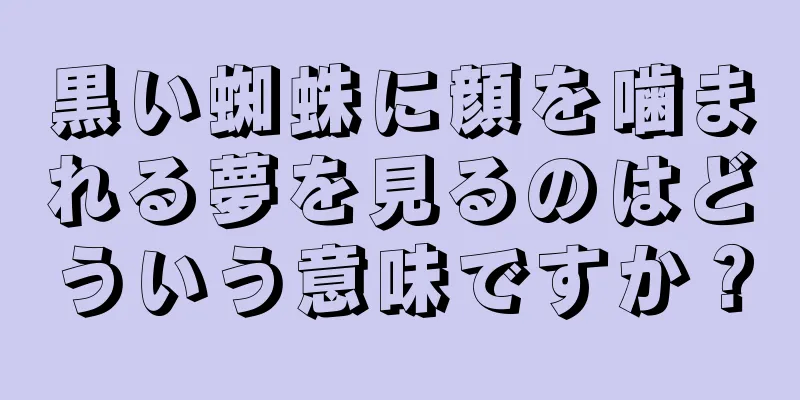 黒い蜘蛛に顔を噛まれる夢を見るのはどういう意味ですか？