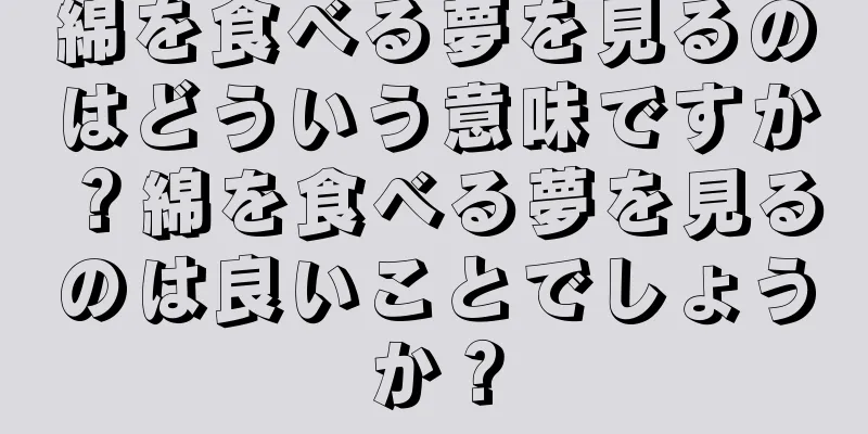 綿を食べる夢を見るのはどういう意味ですか？綿を食べる夢を見るのは良いことでしょうか？