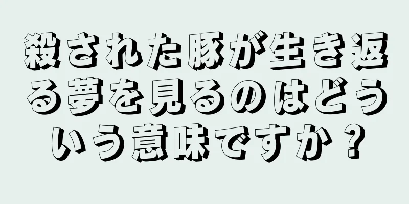 殺された豚が生き返る夢を見るのはどういう意味ですか？