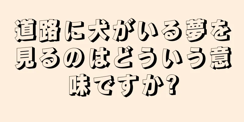 道路に犬がいる夢を見るのはどういう意味ですか?