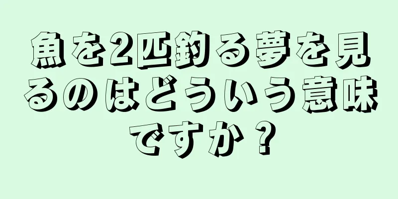 魚を2匹釣る夢を見るのはどういう意味ですか？