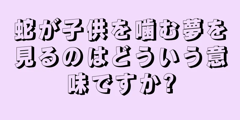 蛇が子供を噛む夢を見るのはどういう意味ですか?