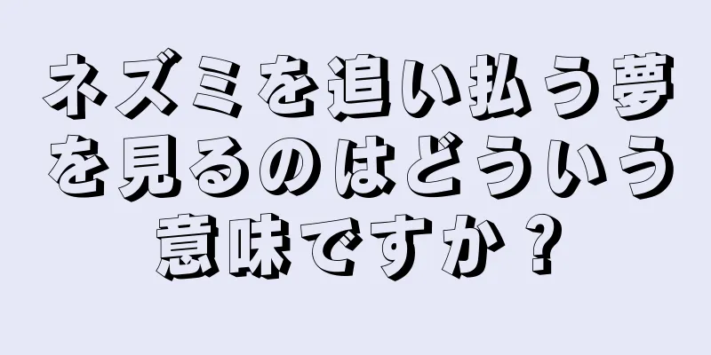 ネズミを追い払う夢を見るのはどういう意味ですか？