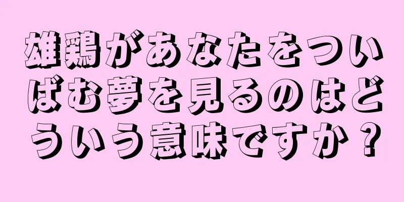 雄鶏があなたをついばむ夢を見るのはどういう意味ですか？