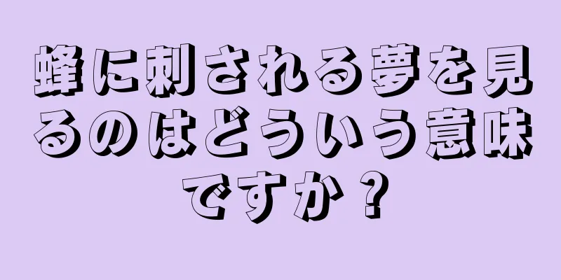 蜂に刺される夢を見るのはどういう意味ですか？