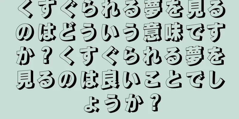 くすぐられる夢を見るのはどういう意味ですか？くすぐられる夢を見るのは良いことでしょうか？