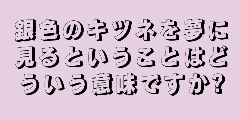 銀色のキツネを夢に見るということはどういう意味ですか?