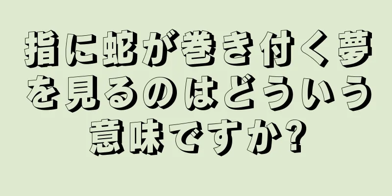 指に蛇が巻き付く夢を見るのはどういう意味ですか?