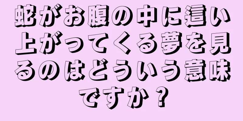 蛇がお腹の中に這い上がってくる夢を見るのはどういう意味ですか？