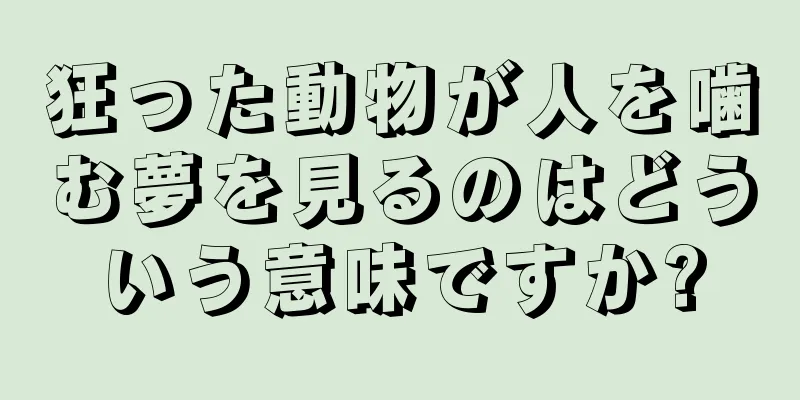 狂った動物が人を噛む夢を見るのはどういう意味ですか?