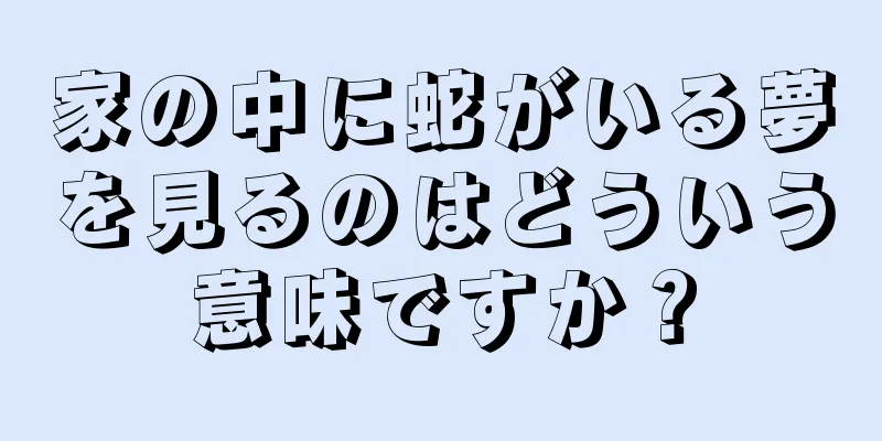 家の中に蛇がいる夢を見るのはどういう意味ですか？