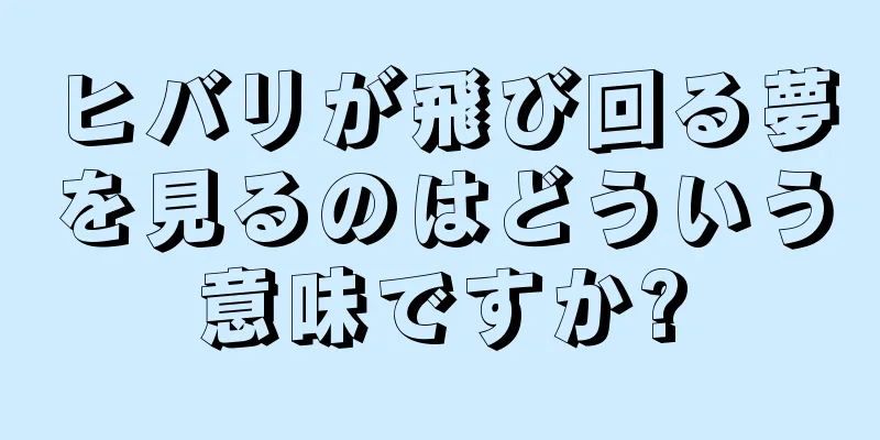 ヒバリが飛び回る夢を見るのはどういう意味ですか?