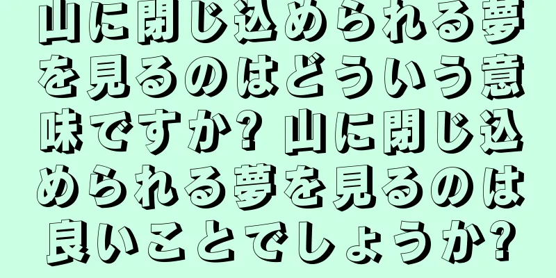 山に閉じ込められる夢を見るのはどういう意味ですか? 山に閉じ込められる夢を見るのは良いことでしょうか?