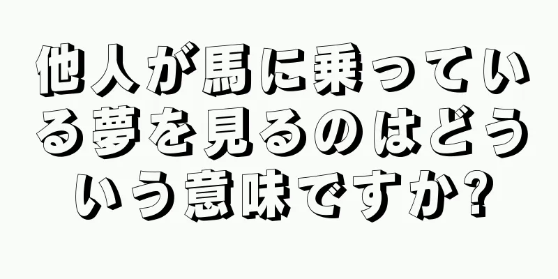 他人が馬に乗っている夢を見るのはどういう意味ですか?