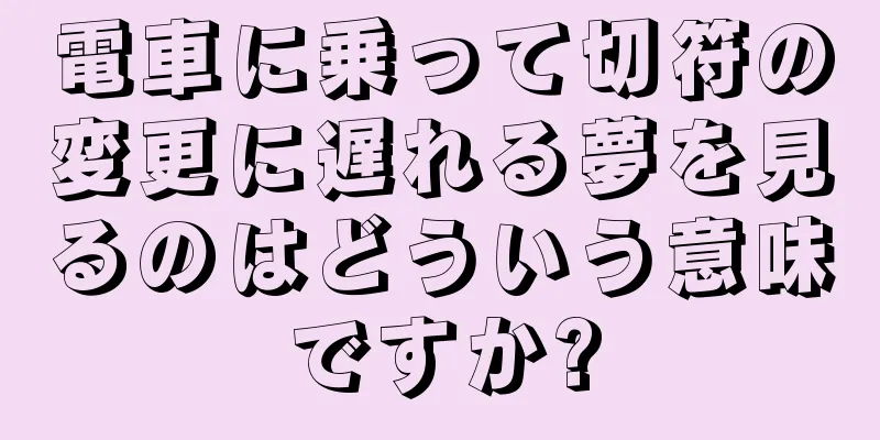電車に乗って切符の変更に遅れる夢を見るのはどういう意味ですか?