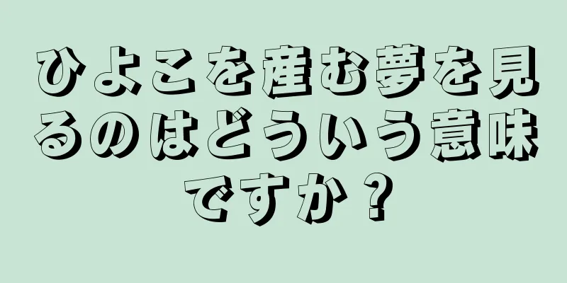 ひよこを産む夢を見るのはどういう意味ですか？