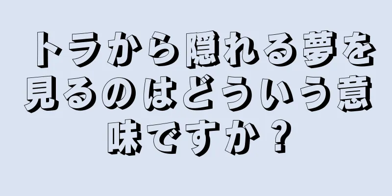 トラから隠れる夢を見るのはどういう意味ですか？