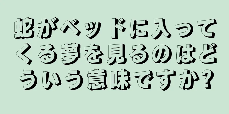 蛇がベッドに入ってくる夢を見るのはどういう意味ですか?