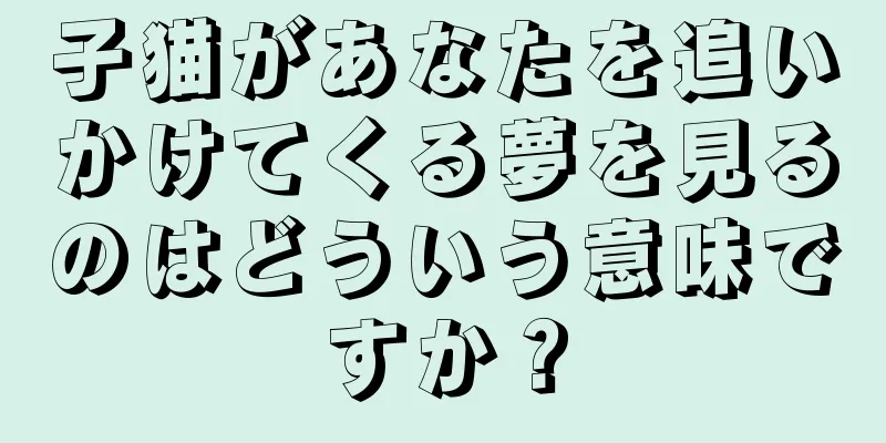 子猫があなたを追いかけてくる夢を見るのはどういう意味ですか？