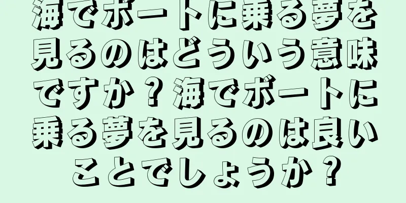 海でボートに乗る夢を見るのはどういう意味ですか？海でボートに乗る夢を見るのは良いことでしょうか？