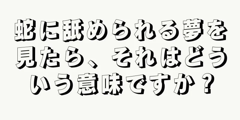 蛇に舐められる夢を見たら、それはどういう意味ですか？