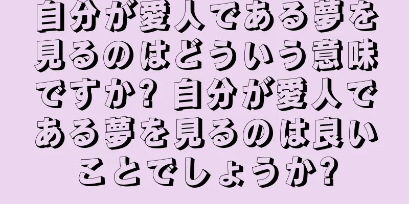 自分が愛人である夢を見るのはどういう意味ですか? 自分が愛人である夢を見るのは良いことでしょうか?