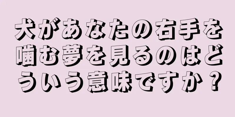 犬があなたの右手を噛む夢を見るのはどういう意味ですか？