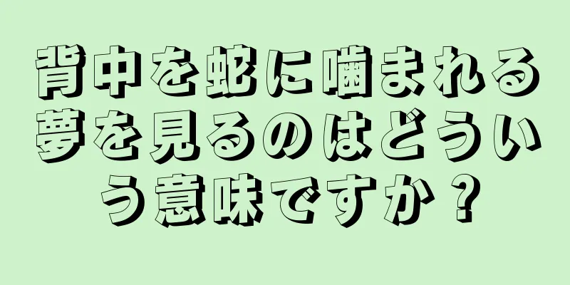 背中を蛇に噛まれる夢を見るのはどういう意味ですか？