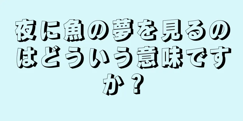 夜に魚の夢を見るのはどういう意味ですか？