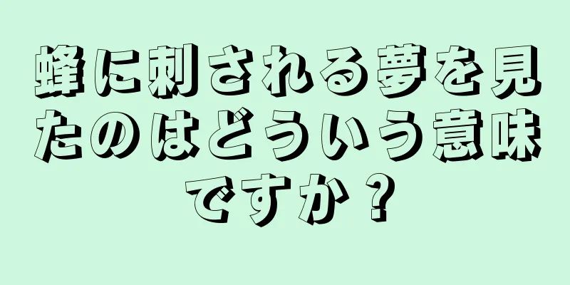蜂に刺される夢を見たのはどういう意味ですか？