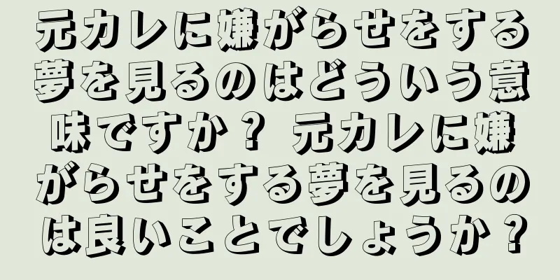 元カレに嫌がらせをする夢を見るのはどういう意味ですか？ 元カレに嫌がらせをする夢を見るのは良いことでしょうか？