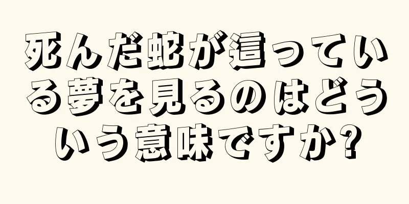 死んだ蛇が這っている夢を見るのはどういう意味ですか?