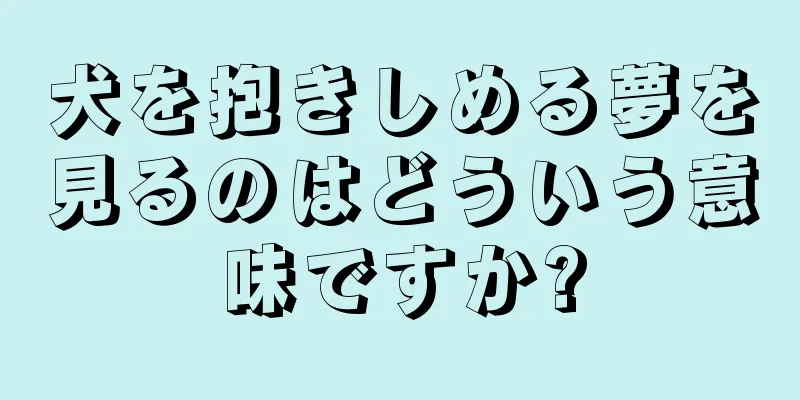 犬を抱きしめる夢を見るのはどういう意味ですか?