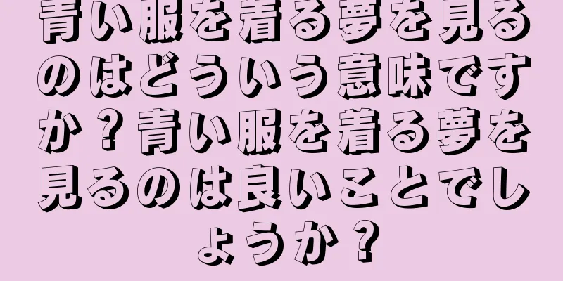 青い服を着る夢を見るのはどういう意味ですか？青い服を着る夢を見るのは良いことでしょうか？