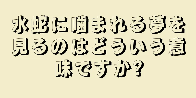 水蛇に噛まれる夢を見るのはどういう意味ですか?