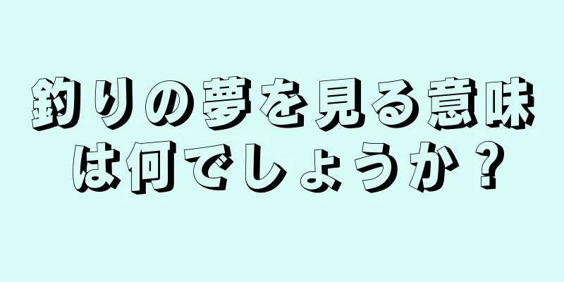 釣りの夢を見る意味は何でしょうか？