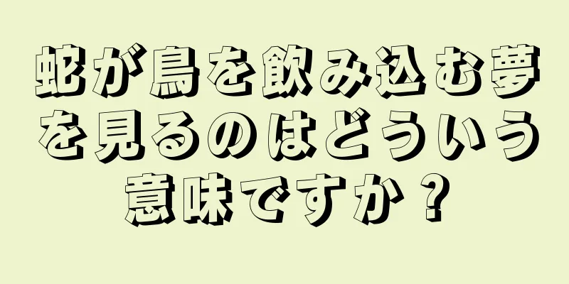 蛇が鳥を飲み込む夢を見るのはどういう意味ですか？