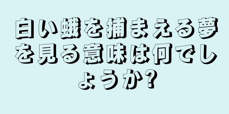 白い蛾を捕まえる夢を見る意味は何でしょうか?