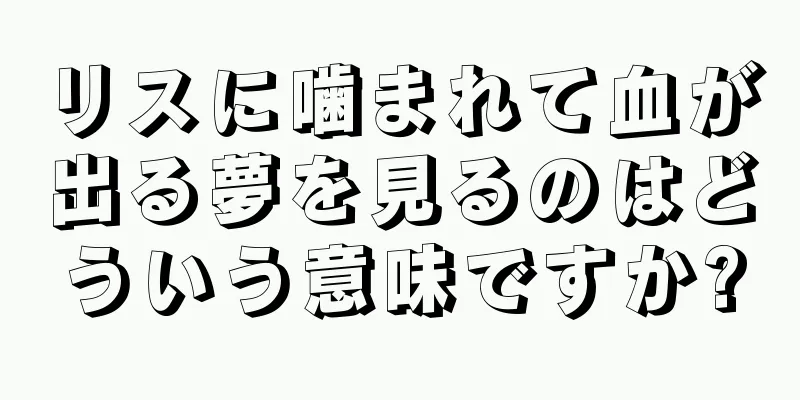 リスに噛まれて血が出る夢を見るのはどういう意味ですか?