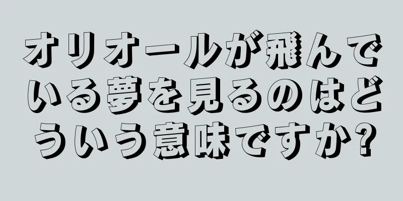オリオールが飛んでいる夢を見るのはどういう意味ですか?