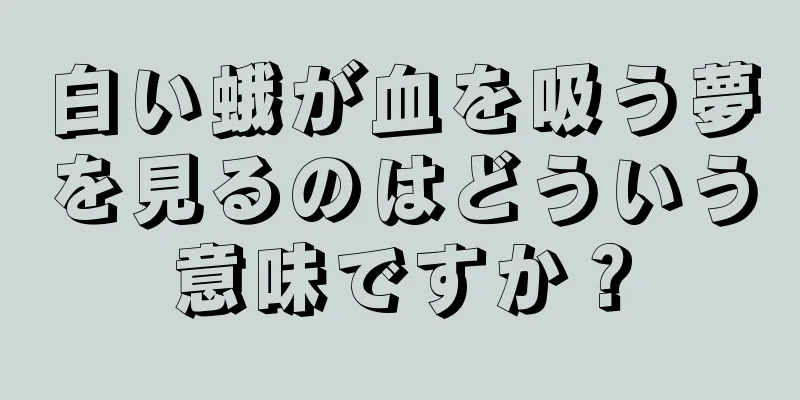 白い蛾が血を吸う夢を見るのはどういう意味ですか？